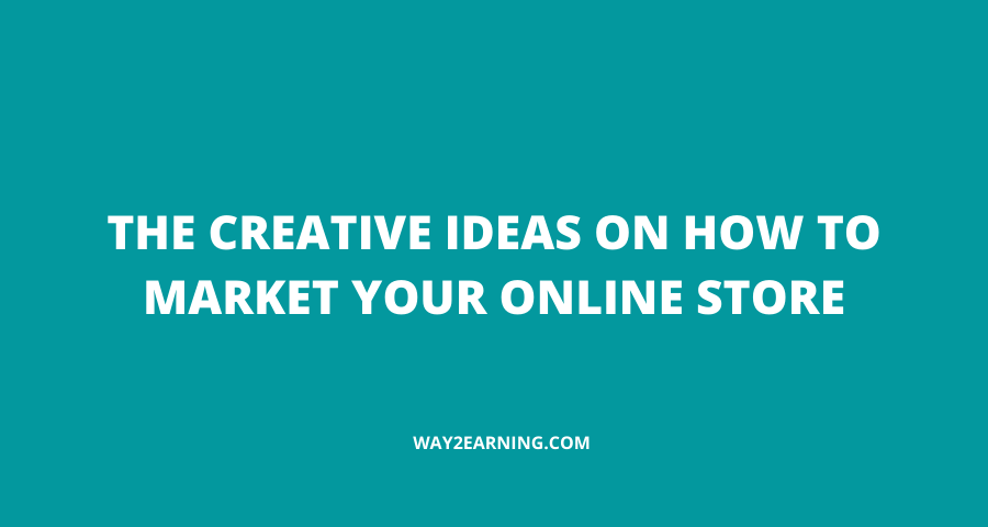 The Creative Ideas On How To Market Your Online Store